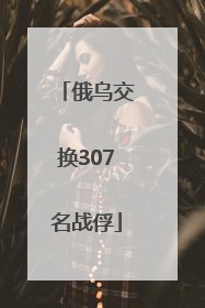 俄乌交换307名战俘