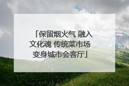 保留烟火气 融入文化魂 传统菜市场变身城市会客厅