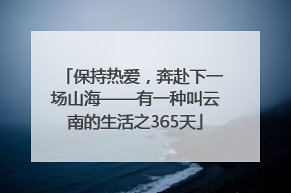 保持热爱，奔赴下一场山海——有一种叫云南的生活之365天
