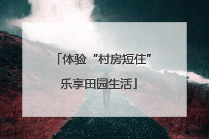 体验“村房短住” 乐享田园生活