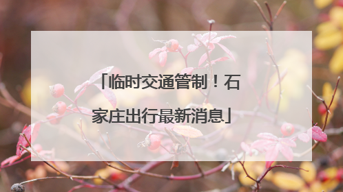 临时交通管制！石家庄出行最新消息
