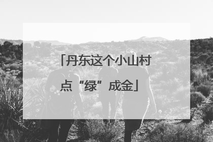 丹东这个小山村点“绿”成金