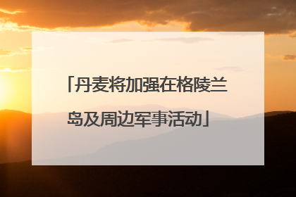 丹麦将加强在格陵兰岛及周边军事活动