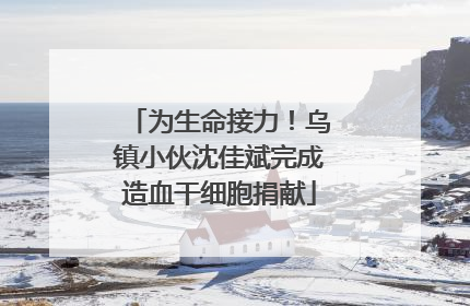 为生命接力！乌镇小伙沈佳斌完成造血干细胞捐献