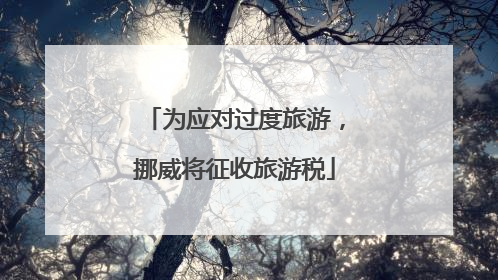 为应对过度旅游，挪威将征收旅游税
