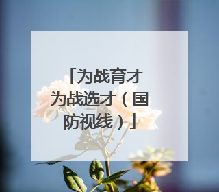 为战育才 为战选才（国防视线）