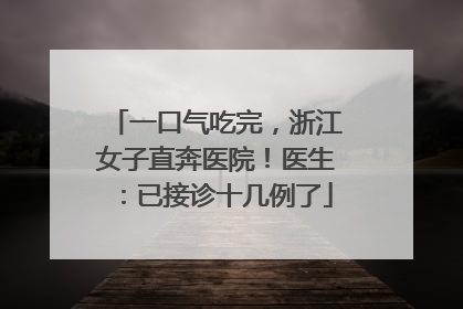 一口气吃完，浙江女子直奔医院！医生：已接诊十几例了