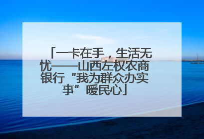 一卡在手，生活无忧——山西左权农商银行“我为群众办实事”暖民心