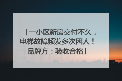 一小区新房交付不久，电梯故障频发多次困人！品牌方：验收合格