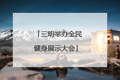 三明举办全民健身展示大会