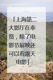 上海第二大影厅在奉贤，除了电影节展映还可以看露天电影