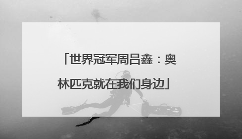 世界冠军周吕鑫：奥林匹克就在我们身边