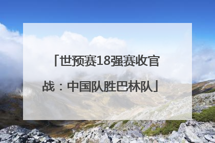 世预赛18强赛收官战：中国队胜巴林队