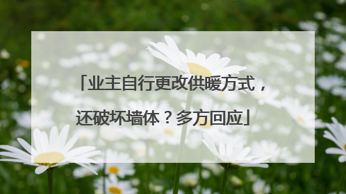 业主自行更改供暖方式，还破坏墙体？多方回应