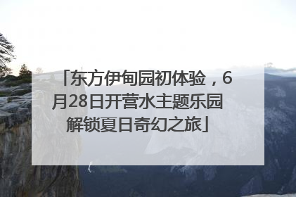 东方伊甸园初体验，6月28日开营水主题乐园解锁夏日奇幻之旅