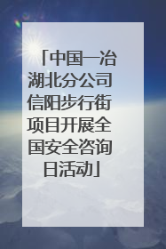 中国一冶湖北分公司信阳步行街项目开展全国安全咨询日活动