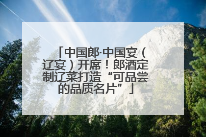 中国郎·中国宴（辽宴）开席！郎酒定制辽菜打造“可品尝的品质名片”
