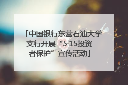 中国银行东营石油大学支行开展“5·15投资者保护”宣传活动
