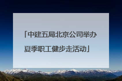 中建五局北京公司举办夏季职工健步走活动