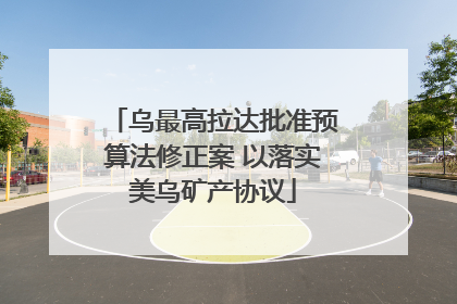 乌最高拉达批准预算法修正案 以落实美乌矿产协议