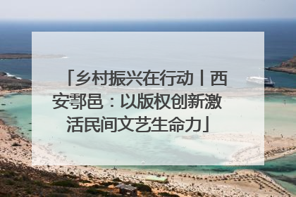 乡村振兴在行动丨西安鄠邑：以版权创新激活民间文艺生命力
