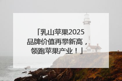 乳山苹果2025品牌价值再攀新高，领跑苹果产业！
