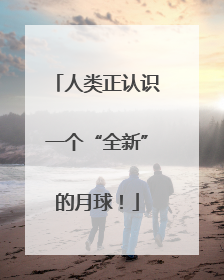 人类正认识一个“全新”的月球！