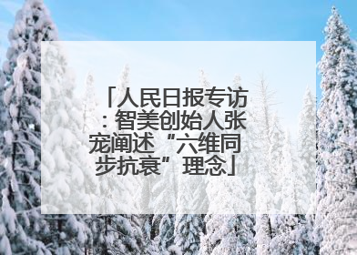 人民日报专访：智美创始人张宠阐述“六维同步抗衰”理念