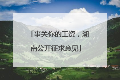 事关你的工资，湖南公开征求意见