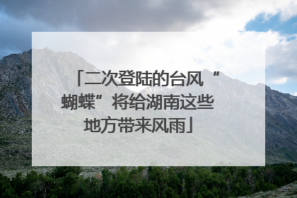 二次登陆的台风“蝴蝶”将给湖南这些地方带来风雨