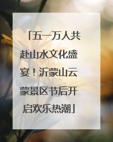 五一万人共赴山水文化盛宴！沂蒙山云蒙景区节后开启欢乐热潮