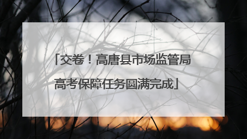交卷！高唐县市场监管局高考保障任务圆满完成