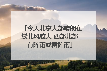 今天北京大部晴朗在线北风较大 西部北部有阵雨或雷阵雨