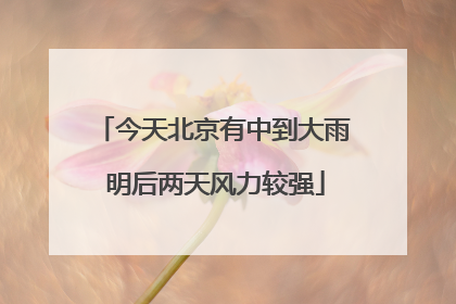 今天北京有中到大雨 明后两天风力较强