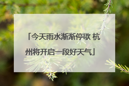 今天雨水渐渐停歇 杭州将开启一段好天气