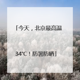 今天，北京最高温34℃！防暑防晒