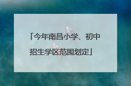 今年南昌小学、初中招生学区范围划定