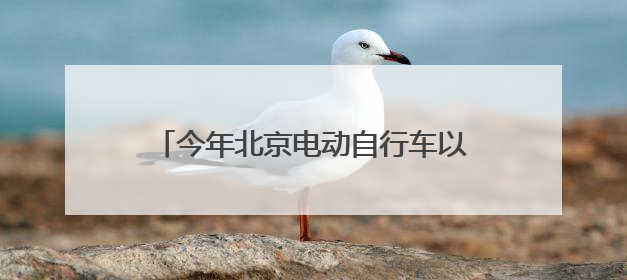 今年北京电动自行车以旧换新申请超10万辆，新车销售2.6亿元