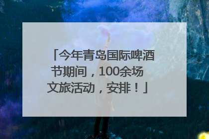 今年青岛国际啤酒节期间，100余场文旅活动，安排！