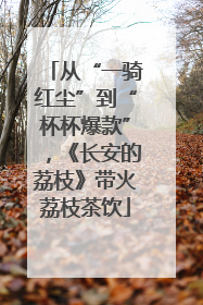 从“一骑红尘”到“杯杯爆款”，《长安的荔枝》带火荔枝茶饮