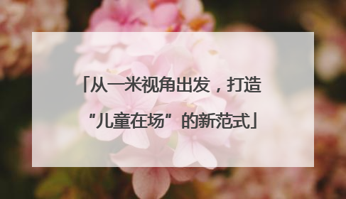 从一米视角出发，打造“儿童在场”的新范式