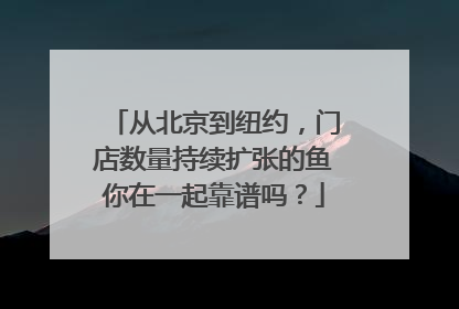 从北京到纽约，门店数量持续扩张的鱼你在一起靠谱吗？