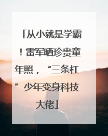 从小就是学霸！雷军晒珍贵童年照，“三条杠”少年变身科技大佬