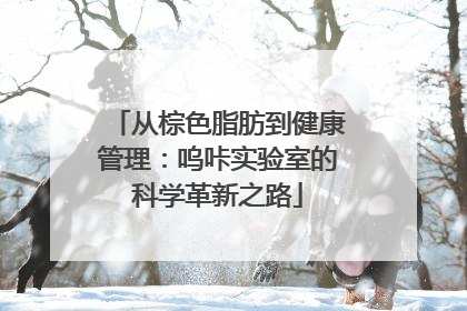 从棕色脂肪到健康管理：呜咔实验室的科学革新之路