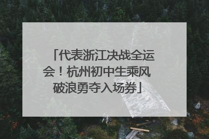 代表浙江决战全运会！杭州初中生乘风破浪勇夺入场券