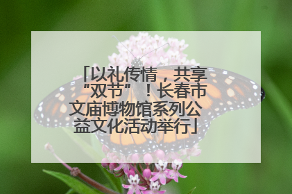 以礼传情，共享“双节”！长春市文庙博物馆系列公益文化活动举行