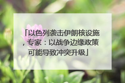 以色列袭击伊朗核设施，专家：以战争边缘政策可能导致冲突升级