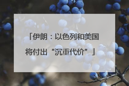 伊朗：以色列和美国将付出“沉重代价”