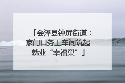 会泽县钟屏街道：家门口务工车间筑起就业“幸福巢”