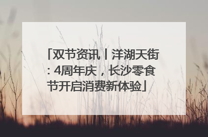 双节资讯丨洋湖天街：4周年庆，长沙零食节开启消费新体验